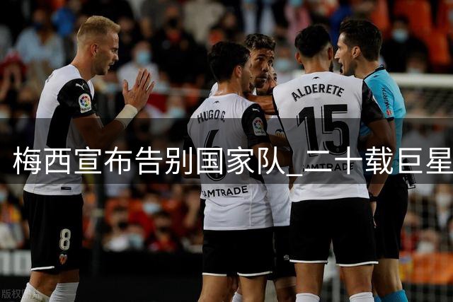 梅西宣布告别国家队 二十载巨星传奇谢幕